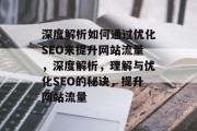 深度解析如何通过优化SEO来提升网站流量，深度解析，理解与优化SEO的秘诀，提升网站流量