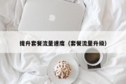 提升套餐流量速度（套餐流量升级）