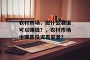 农村市场,做什么赛道可以赚钱?,农村市场中哪些投资有前景? 农村市场,做什么赛道可以赚钱?,农村市场中哪些投资有前景?