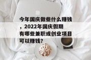 今年国庆做些什么赚钱,2022年国庆假期有哪些兼职或创业项目可以赚钱? 今年国庆做些什么赚钱,2022年国庆假期有哪些兼职或创业项目可以赚钱?