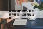 网站实用的插件,提升用户体验,优化网站功能 网站实用的插件,提升用户体验,优化网站功能