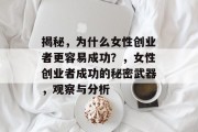 揭秘,为什么女性创业者更容易成功?,女性创业者成功的秘密武器,观察与分析 揭秘,为什么女性创业者更容易成功?,女性创业者成功的秘密武器,观察与分析