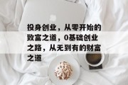 投身创业,从零开始的致富之道,0基础创业之路,从无到有的财富之道 投身创业,从零开始的致富之道,0基础创业之路,从无到有的财富之道