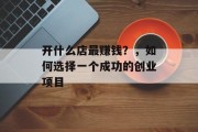 开什么店最赚钱?,如何选择一个成功的创业项目 开什么店最赚钱?,如何选择一个成功的创业项目