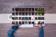无锡网站流量发布,打造有效搜索引擎优化策略的实战指南,无锡网站流量提升策略,实战指南 无锡网站流量发布,打造有效搜索引擎优化策略的实战指南,无锡网站流量提升策略,实战指南