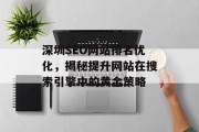 深圳SEO网站排名优化,揭秘提升网站在搜索引擎中的黄金策略 深圳SEO网站排名优化,揭秘提升网站在搜索引擎中的黄金策略
