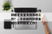 小白如何在金融行业找到稳定且富有回报的工作?,小白如何获得金融行业的稳定工作? 小白如何在金融行业找到稳定且富有回报的工作?,小白如何获得金融行业的稳定工作?