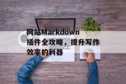 网站Markdown插件全攻略,提升写作效率的利器 网站Markdown插件全攻略,提升写作效率的利器