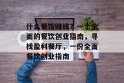 什么餐馆赚钱？一个全面的餐饮创业指南，寻找盈利餐厅，一份全面餐饮创业指南