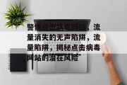 警惕点击病毒网站，流量消失的无声陷阱，流量陷阱，揭秘点击病毒网站的潜在风险