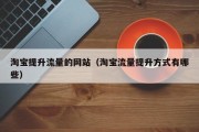 淘宝提升流量的网站（淘宝流量提升方式有哪些）