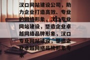 汉口网站建设公司，助力企业打造高效、专业的网络形象，汉口专业网站建设，塑造企业卓越网络品牌形象，汉口专业网站建设，塑造企业卓越网络品牌形象专家