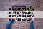 探索赚钱的好生意,多元化策略与市场机遇,探索多元化策略与市场机遇,赚钱的好生意 探索赚钱的好生意,多元化策略与市场机遇,探索多元化策略与市场机遇,赚钱的好生意