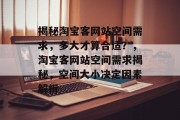揭秘淘宝客网站空间需求，多大才算合适？，淘宝客网站空间需求揭秘，空间大小决定因素解析