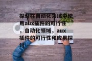探讨在自动化领域中使用aux插件的可行性,自动化领域,aux插件的可行性和应用探讨 探讨在自动化领域中使用aux插件的可行性,自动化领域,aux插件的可行性和应用探讨