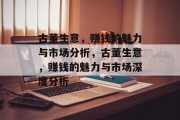 古董生意,赚钱的魅力与市场分析,古董生意,赚钱的魅力与市场深度分析 古董生意,赚钱的魅力与市场分析,古董生意,赚钱的魅力与市场深度分析