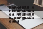 揭秘网站虚假流量，背后的利益链与网络诚信危机，网络虚假流量黑幕，利益链揭秘与诚信危机探析