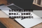 女性如何通过兼职赚取额外收入,女性兼职,成功赚钱的策略和技巧 女性如何通过兼职赚取额外收入,女性兼职,成功赚钱的策略和技巧