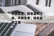 手表生意,探索盈利之道,手表生意,探索盈利之道 手表生意,探索盈利之道,手表生意,探索盈利之道