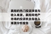 襄阳的热门投资项目与收入来源,襄阳房地产市场的投资机会及收入来源分析报告 襄阳的热门投资项目与收入来源,襄阳房地产市场的投资机会及收入来源分析报告