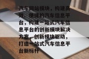 汽车网站模块，构建高效、便捷的汽车信息平台，构建一站式汽车信息平台的创新模块解决方案，创新模块驱动，打造一站式汽车信息平台新标杆