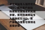 使用网站导入插件优化SEO,提升用户体验和搜索引擎排名的关键步骤,有效利用网站导入插件优化SEO,用户体验与搜索引擎排名关键步骤 使用网站导入插件优化SEO,提升用户体验和搜索引擎排名的关键步骤,有效利用网站导入插件优化SEO,用户体验与搜索引擎排名关键步骤