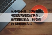 从不看小说,只听有声书到无页阅读的革命,无页阅读革命,转变你的书籍阅读方式 从不看小说,只听有声书到无页阅读的革命,无页阅读革命,转变你的书籍阅读方式