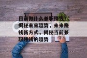 目前做什么兼职赚钱?揭秘未来趋势,未来赚钱新方式,揭秘当前兼职赚钱的趋势 目前做什么兼职赚钱?揭秘未来趋势,未来赚钱新方式,揭秘当前兼职赚钱的趋势