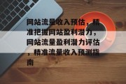 网站流量收入预估，精准把握网站盈利潜力，网站流量盈利潜力评估，精准流量收入预测指南
