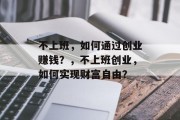 不上班,如何通过创业赚钱?,不上班创业,如何实现财富自由? 不上班,如何通过创业赚钱?,不上班创业,如何实现财富自由?