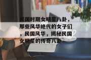 民国时期女明星八卦，那些风华绝代的女子们，民国风华，揭秘民国女明星的传奇八卦
