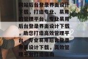 网站后台登录界面设计下载，打造专业、易用的管理平台，专业易用后台登录界面设计下载，助您打造高效管理平台，专业易用后台登录界面设计下载，高效管理平台打造指南