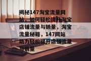 揭秘147淘宝流量网站，如何轻松提升淘宝店铺流量与销量，淘宝流量秘籍，147网站助力轻松提升店铺流量与销量