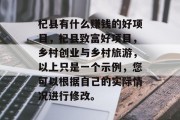 杞县有什么赚钱的好项目,杞县致富好项目,乡村创业与乡村旅游,以上只是一个示例,您可以根据自己的实际情况进行修改。 杞县有什么赚钱的好项目,杞县致富好项目,乡村创业与乡村旅游,以上只是一个示例,您可以根据自己的实际情况进行修改。