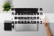 聊城网站优化技术，助力企业提升网络竞争力，聊城网站优化技术，企业网络竞争力提升之道