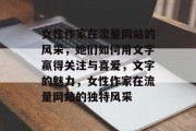 女性作家在流量网站的风采，她们如何用文字赢得关注与喜爱，文字的魅力，女性作家在流量网站的独特风采