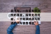 卖汽车，一份富有挑战性的事业，探索无尽可能，一个充满挑战与机遇的汽车销售事业