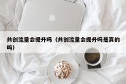 共创流量会提升吗（共创流量会提升吗是真的吗）
