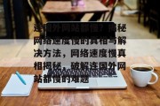 连国外网站都慢？揭秘网络速度慢的真相与解决方法，网络速度慢真相揭秘，破解连国外网站都慢的难题