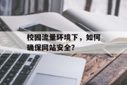 校园流量环境下,如何确保网站安全? 校园流量环境下,如何确保网站安全?