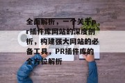全面解析,一个关于pr插件库网站的深度剖析,构建强大网站的必备工具,PR插件库的全方位解析 全面解析,一个关于pr插件库网站的深度剖析,构建强大网站的必备工具,PR插件库的全方位解析