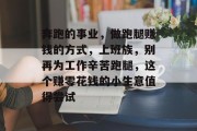 奔跑的事业,做跑腿赚钱的方式,上班族,别再为工作辛苦跑腿,这个赚零花钱的小生意值得尝试 奔跑的事业,做跑腿赚钱的方式,上班族,别再为工作辛苦跑腿,这个赚零花钱的小生意值得尝试