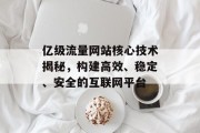 亿级流量网站核心技术揭秘,构建高效、稳定、安全的互联网平台 亿级流量网站核心技术揭秘,构建高效、稳定、安全的互联网平台