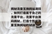揭秘流量互换网站源码，如何打造属于自己的流量平台，流量平台源码揭秘，打造个性化流量互换网站的秘诀