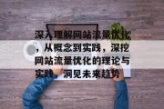 深入理解网站流量优化,从概念到实践,深挖网站流量优化的理论与实践,洞见未来趋势 深入理解网站流量优化,从概念到实践,深挖网站流量优化的理论与实践,洞见未来趋势