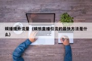 娱播提升流量（娱乐直播引流的最快方法是什么）