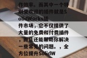 在SolidWorks软件的世界里,有许多插件可以提升你的工作效率。而其中一个特别受欢迎的插件就是SolidWorks插件市场,它不仅提供了大量的免费和付费插件,而且还能帮助你解决一些常见的问题。,全方位提升SolidWorks效率, SolidWorks插件市场帮你解决问题 在SolidWorks软件的世界里,有许多插件可以提升你的工作效率。而其中一个特别受欢迎的插件就是SolidWorks插件市场,它不仅提供了大量的免费和付费插件,而且还能帮助你解决一些常见的问题。,全方位提升SolidWorks效率, SolidWorks插件市场帮你解决问题