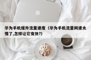 华为手机提升流量速度（华为手机流量网速太慢了,怎样让它变快?）