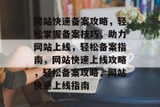 网站快速备案攻略，轻松掌握备案技巧，助力网站上线，轻松备案指南，网站快速上线攻略，轻松备案攻略，网站快速上线指南