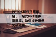 PPTOK插件下载网站,一站式PPT插件资源库,助你提升演示文稿效果 PPTOK插件下载网站,一站式PPT插件资源库,助你提升演示文稿效果